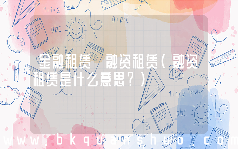 金融租赁 融资租赁(融资租赁是什么意思？)